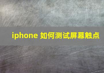 iphone 如何测试屏幕触点